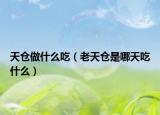 天倉(cāng)做什么吃（老天倉(cāng)是哪天吃什么）