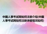 中國(guó)人事考試網(wǎng)如何注冊(cè)介紹(中國(guó)人事考試網(wǎng)如何注冊(cè)詳細(xì)情況如何)