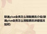 聯(lián)通plus會(huì)員怎么領(lǐng)取騰訊介紹(聯(lián)通plus會(huì)員怎么領(lǐng)取騰訊詳細(xì)情況如何)