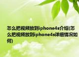 怎么把視頻放到iphone4s介紹(怎么把視頻放到iphone4s詳細情況如何)