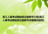 浙江人事考試網(wǎng)如何注冊賬號介紹(浙江人事考試網(wǎng)如何注冊賬號詳細情況如何)
