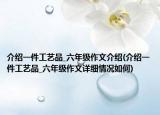 介紹一件工藝品_六年級作文介紹(介紹一件工藝品_六年級作文詳細(xì)情況如何)