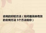 去斑的好的方法（如何最簡(jiǎn)單有效的去斑方法 5個(gè)方法給你）