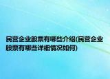 民營(yíng)企業(yè)股票有哪些介紹(民營(yíng)企業(yè)股票有哪些詳細(xì)情況如何)
