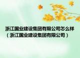 浙江國業(yè)建設(shè)集團(tuán)有限公司怎么樣（浙江國業(yè)建設(shè)集團(tuán)有限公司）