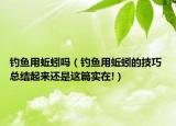 釣魚用蚯蚓嗎（釣魚用蚯蚓的技巧 總結(jié)起來(lái)還是這篇實(shí)在!）