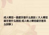 成人睡覺(jué)一直磨牙是什么原因（大人睡覺(jué)磨牙是什么原因 成人晚上睡覺(jué)磨牙是怎么回事）