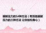 緩解壓力的14種方法（有效地緩解壓力的三種方法 讓你放松身心）
