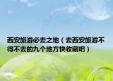 西安旅游必去之地（去西安旅游不得不去的九個(gè)地方快收藏吧）