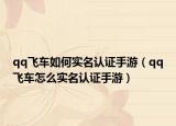 qq飛車如何實名認證手游（qq飛車怎么實名認證手游）