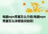 電腦wps秀堂怎么介紹(電腦wps秀堂怎么詳細(xì)情況如何)