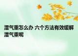 濕氣重怎么辦 六個(gè)方法有效緩解濕氣重呢