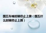 國(guó)五車(chē)啥時(shí)候停止上牌（國(guó)五什么時(shí)候停止上牌）