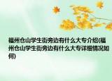 福州倉(cāng)山學(xué)生街旁邊有什么大專介紹(福州倉(cāng)山學(xué)生街旁邊有什么大專詳細(xì)情況如何)