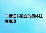 二級證書設(shè)立的具體注意事項