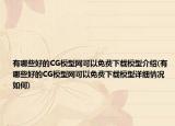 有哪些好的CG模型網(wǎng)可以免費(fèi)下載模型介紹(有哪些好的CG模型網(wǎng)可以免費(fèi)下載模型詳細(xì)情況如何)