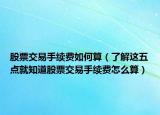 股票交易手續(xù)費(fèi)如何算（了解這五點(diǎn)就知道股票交易手續(xù)費(fèi)怎么算）