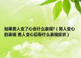 如果男人變了心會什么表現?（男人變心的表現 男人變心后有什么表現癥狀）