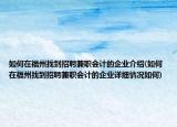 如何在福州找到招聘兼職會計的企業(yè)介紹(如何在福州找到招聘兼職會計的企業(yè)詳細(xì)情況如何)
