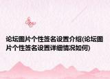 論壇圖片個性簽名設(shè)置介紹(論壇圖片個性簽名設(shè)置詳細(xì)情況如何)