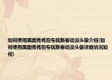 如何使用美圖秀秀拍專(zhuān)屬新春動(dòng)漫頭像介紹(如何使用美圖秀秀拍專(zhuān)屬新春動(dòng)漫頭像詳細(xì)情況如何)