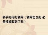 新手如何打領帶（領帶怎么打 必備技能收到了嗎）