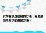 女學(xué)生快速瘦腿的方法（春夏最簡(jiǎn)單易學(xué)的瘦腿方法）