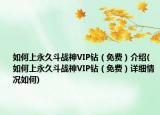 如何上永久斗戰(zhàn)神VIP鉆（免費(fèi)）介紹(如何上永久斗戰(zhàn)神VIP鉆（免費(fèi)）詳細(xì)情況如何)