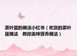 茶葉蛋的做法小紅書(shū)（吃貨的茶葉蛋做法　教你美味營(yíng)養(yǎng)做法）