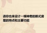 請(qǐng)你也來(lái)設(shè)計(jì)一幢神奇的新式房屋的特點(diǎn)和主要功能