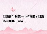 甘肅省蘭州第一中學官網（甘肅省蘭州第一中學）