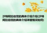 沙特阿拉伯館的具體介紹介紹(沙特阿拉伯館的具體介紹詳細情況如何)