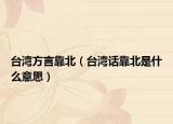 臺(tái)灣方言靠北（臺(tái)灣話靠北是什么意思）