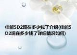 佳能5D2現(xiàn)在多少錢了介紹(佳能5D2現(xiàn)在多少錢了詳細(xì)情況如何)