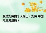 演員劉偉的個(gè)人簡(jiǎn)歷（劉偉 中國(guó)內(nèi)地男演員）