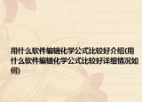 用什么軟件編輯化學(xué)公式比較好介紹(用什么軟件編輯化學(xué)公式比較好詳細情況如何)