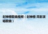 封神榜歌曲視頻（封神榜 周澎演唱歌曲）