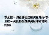 怎么在uc瀏覽器答題贏獎金介紹(怎么在uc瀏覽器答題贏獎金詳細(xì)情況如何)