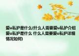 愛u私護(hù)是什么(什么人需要愛u私護(hù)介紹 愛u私護(hù)是什么 什么人需要愛u私護(hù)詳細(xì)情況如何)
