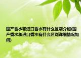 國產(chǎn)香水和進口香水有什么區(qū)別介紹(國產(chǎn)香水和進口香水有什么區(qū)別詳細情況如何)