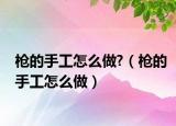 槍的手工怎么做?（槍的手工怎么做）