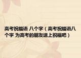高考祝福語(yǔ) 八個(gè)字（高考祝福語(yǔ)八個(gè)字 為高考的朋友送上祝福吧）