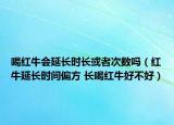 喝紅牛會(huì)延長(zhǎng)時(shí)長(zhǎng)或者次數(shù)嗎（紅牛延長(zhǎng)時(shí)間偏方 長(zhǎng)喝紅牛好不好）