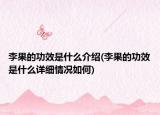 李果的功效是什么介紹(李果的功效是什么詳細(xì)情況如何)