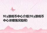 91y游戲幣中心介紹(91y游戲幣中心詳細(xì)情況如何)