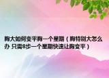 胸大如何變平胸一個星期（胸特別大怎么辦 只需8步一個星期快速讓胸變平）