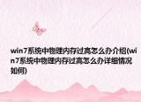 win7系統(tǒng)中物理內(nèi)存過高怎么辦介紹(win7系統(tǒng)中物理內(nèi)存過高怎么辦詳細(xì)情況如何)