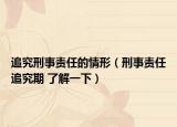 追究刑事責(zé)任的情形（刑事責(zé)任追究期 了解一下）