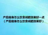 產(chǎn)后瘦身怎么飲食減肥效果好一點(diǎn)（產(chǎn)后瘦身怎么飲食減肥效果好）
