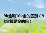 9k金和10k金的區(qū)別（9k金算是金的嗎）